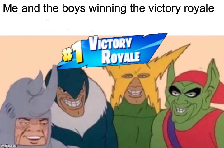 Me and the boys winning the victory royale | image tagged in fortnite,fortnite meme,fortnite memes,me and the boys,victory royale | made w/ Imgflip meme maker