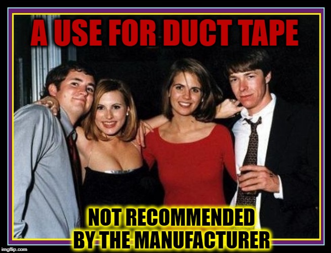 In Case of Wardrobe Malfunction: Duct Tape | A USE FOR DUCT TAPE; NOT RECOMMENDED BY THE MANUFACTURER | image tagged in vince vance,manufacturer's,recommendation,gray tape,duct tape,wardrobe malfunction | made w/ Imgflip meme maker