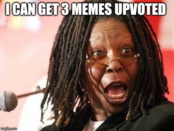 Woopi Goldberg | I CAN GET 3 MEMES UPVOTED | image tagged in woopi goldberg | made w/ Imgflip meme maker