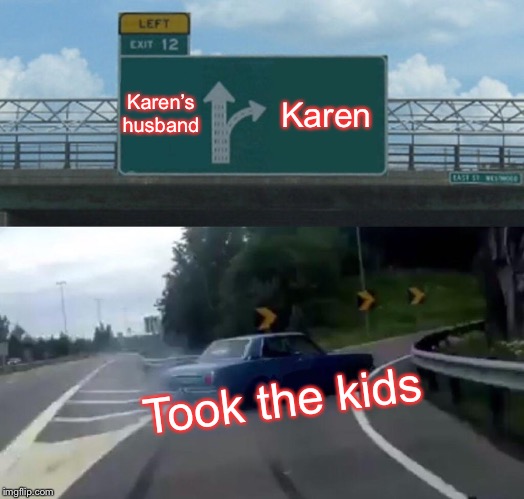 Left Exit 12 Off Ramp | Karen’s husband; Karen; Took the kids | image tagged in memes,left exit 12 off ramp | made w/ Imgflip meme maker