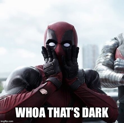 Deadpool Surprised Meme | WHOA THAT’S DARK | image tagged in memes,deadpool surprised | made w/ Imgflip meme maker