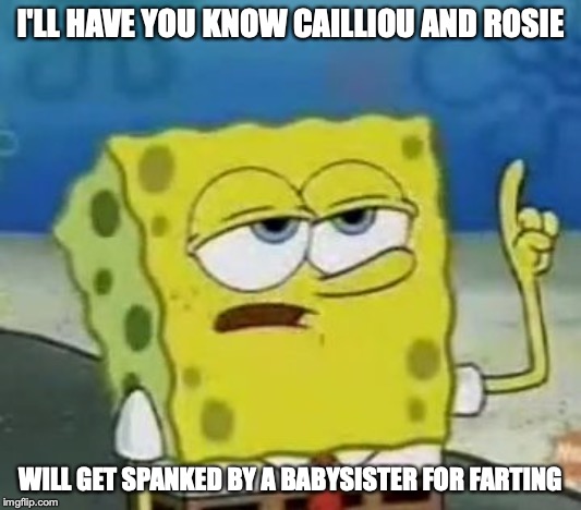 Cailliou and Rosie Getting Spanked | I'LL HAVE YOU KNOW CAILLIOU AND ROSIE; WILL GET SPANKED BY A BABYSISTER FOR FARTING | image tagged in memes,ill have you know spongebob,spanking,caillou | made w/ Imgflip meme maker