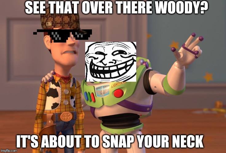 X, X Everywhere | SEE THAT OVER THERE WOODY? IT'S ABOUT TO SNAP YOUR NECK | image tagged in memes,x x everywhere | made w/ Imgflip meme maker