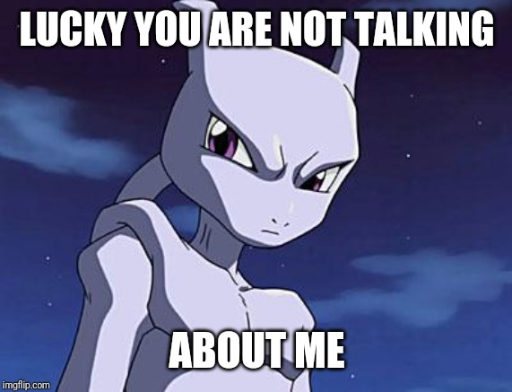 Mewtwo | LUCKY YOU ARE NOT TALKING ABOUT ME | image tagged in mewtwo | made w/ Imgflip meme maker