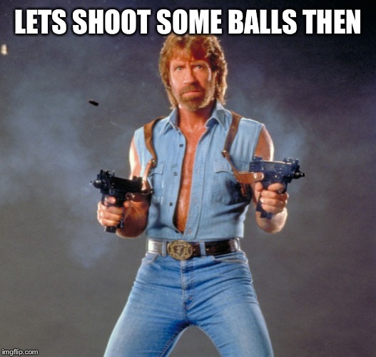 Chuck Norris Guns Meme | LETS SHOOT SOME BALLS THEN | image tagged in memes,chuck norris guns,chuck norris | made w/ Imgflip meme maker