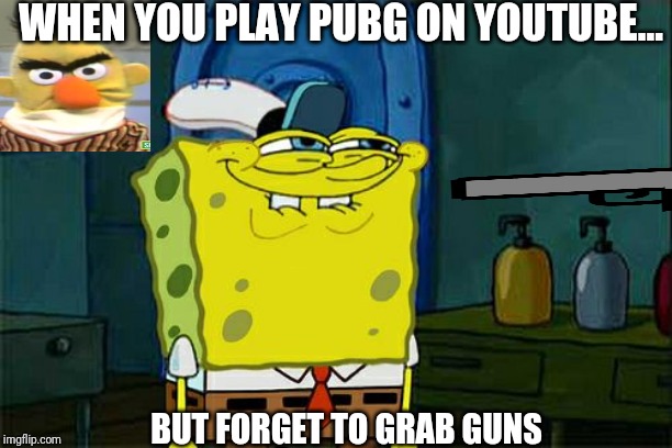 Don't You Squidward Meme | WHEN YOU PLAY PUBG ON YOUTUBE... BUT FORGET TO GRAB GUNS | image tagged in memes,dont you squidward | made w/ Imgflip meme maker