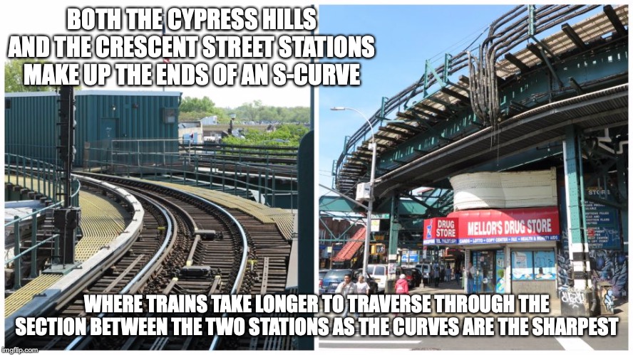 Crescent Street Curve | BOTH THE CYPRESS HILLS AND THE CRESCENT STREET STATIONS MAKE UP THE ENDS OF AN S-CURVE; WHERE TRAINS TAKE LONGER TO TRAVERSE THROUGH THE SECTION BETWEEN THE TWO STATIONS AS THE CURVES ARE THE SHARPEST | image tagged in new york city,subway,memes | made w/ Imgflip meme maker