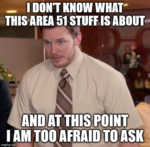 Afraid To Ask Andy Meme | I DON'T KNOW WHAT THIS AREA 51 STUFF IS ABOUT; AND AT THIS POINT I AM TOO AFRAID TO ASK | image tagged in memes,afraid to ask andy | made w/ Imgflip meme maker