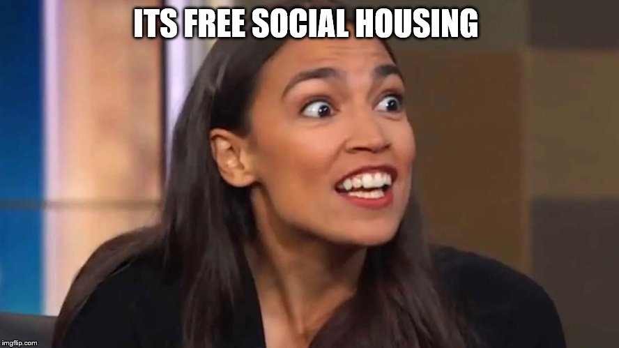 Crazy AOC | ITS FREE SOCIAL HOUSING | image tagged in crazy aoc | made w/ Imgflip meme maker