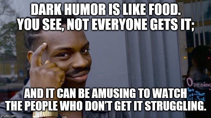 Roll Safe Think About It Meme | DARK HUMOR IS LIKE FOOD. YOU SEE, NOT EVERYONE GETS IT;; AND IT CAN BE AMUSING TO WATCH THE PEOPLE WHO DON’T GET IT STRUGGLING. | image tagged in memes,roll safe think about it | made w/ Imgflip meme maker