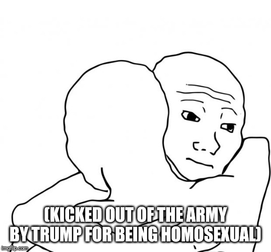 I Know That Feel Bro Meme | (KICKED OUT OF THE ARMY BY TRUMP FOR BEING HOMOSEXUAL) | image tagged in memes,i know that feel bro | made w/ Imgflip meme maker