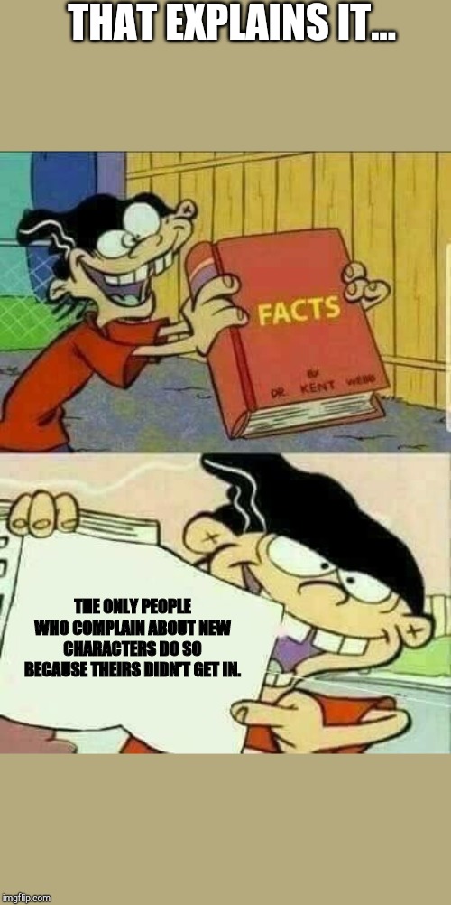 THAT EXPLAINS IT... THE ONLY PEOPLE WHO COMPLAIN ABOUT NEW CHARACTERS DO SO BECAUSE THEIRS DIDN'T GET IN. | image tagged in double d facts book | made w/ Imgflip meme maker