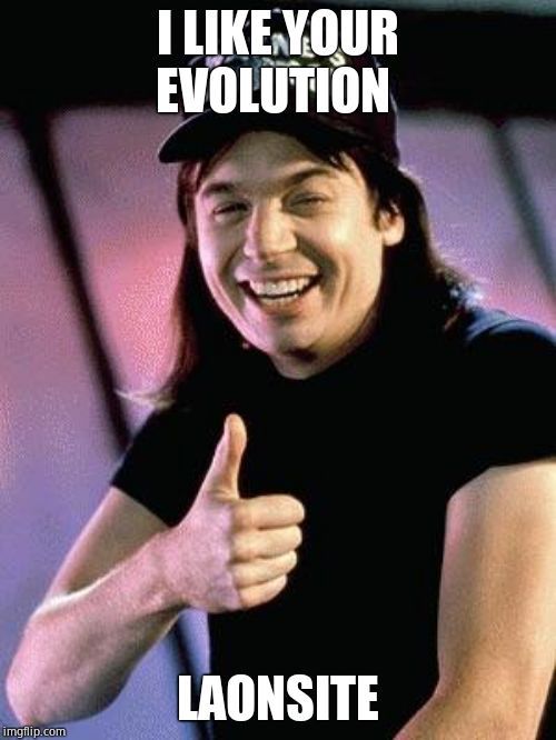 Wayne's world  | I LIKE YOUR EVOLUTION LAONSITE | image tagged in wayne's world | made w/ Imgflip meme maker