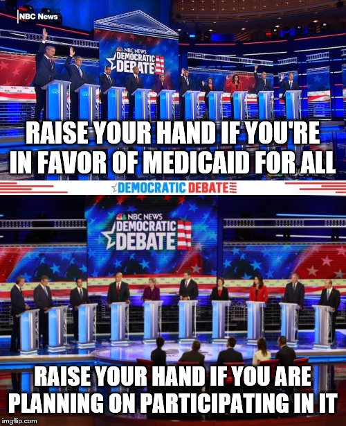 RAISE YOUR HAND IF YOU'RE IN FAVOR OF MEDICAID FOR ALL; RAISE YOUR HAND IF YOU ARE PLANNING ON PARTICIPATING IN IT | image tagged in democrat debates raise hands | made w/ Imgflip meme maker