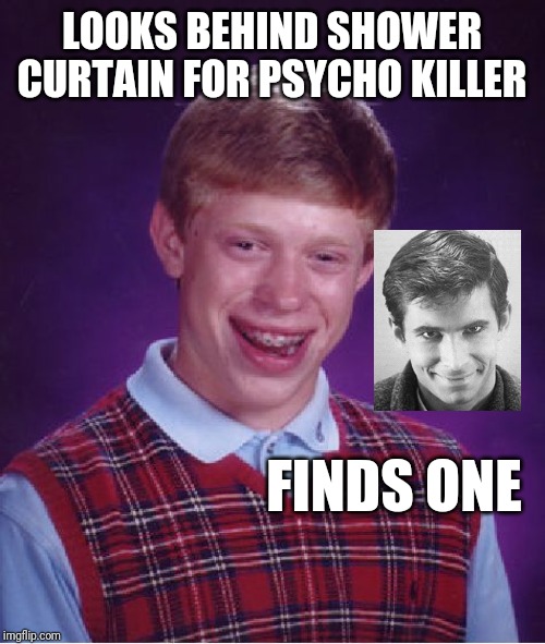 Bad Luck Brian Meme | LOOKS BEHIND SHOWER CURTAIN FOR PSYCHO KILLER; FINDS ONE | image tagged in memes,bad luck brian | made w/ Imgflip meme maker