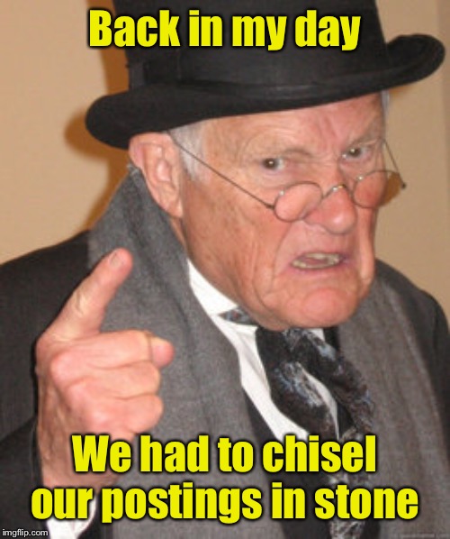 Back In My Day Meme | Back in my day We had to chisel our postings in stone | image tagged in memes,back in my day | made w/ Imgflip meme maker