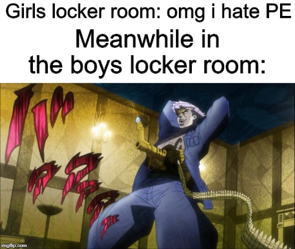 I'm not merely human: I'm MOOOOORE! | Girls locker room: omg i hate PE; Meanwhile in the boys locker room: | image tagged in jojo's bizarre adventure | made w/ Imgflip meme maker