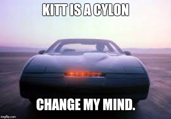 knight rider | KITT IS A CYLON; CHANGE MY MIND. | image tagged in knight rider | made w/ Imgflip meme maker