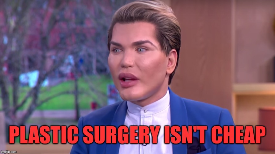 PLASTIC SURGERY ISN'T CHEAP | made w/ Imgflip meme maker