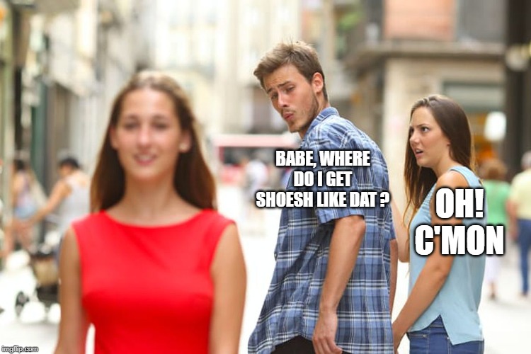 Distracted Boyfriend Meme | BABE, WHERE DO I GET SHOESH LIKE DAT ? OH! C'MON | image tagged in memes,distracted boyfriend | made w/ Imgflip meme maker
