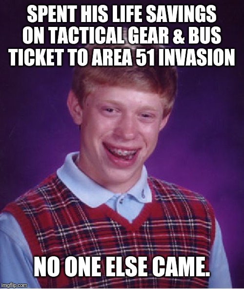 Area 51 | SPENT HIS LIFE SAVINGS ON TACTICAL GEAR & BUS TICKET TO AREA 51 INVASION; NO ONE ELSE CAME. | image tagged in memes,bad luck brian | made w/ Imgflip meme maker