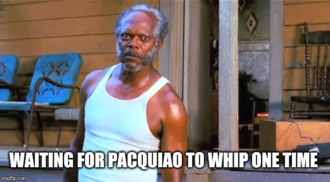 WAITING FOR PACQUIAO TO WHIP ONE TIME | image tagged in boxing | made w/ Imgflip meme maker