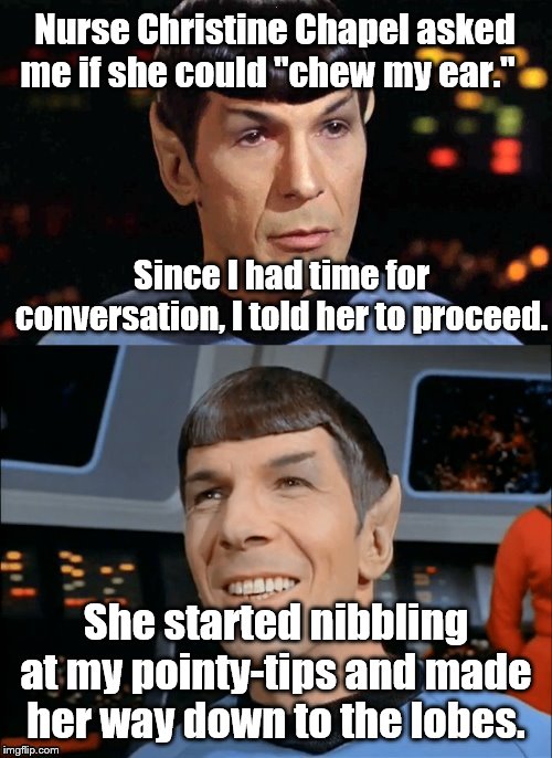 Smiling Spock | Nurse Christine Chapel asked me if she could "chew my ear."; Since I had time for conversation, I told her to proceed. She started nibbling at my pointy-tips and made her way down to the lobes. | image tagged in star trek,mr spock,spock | made w/ Imgflip meme maker