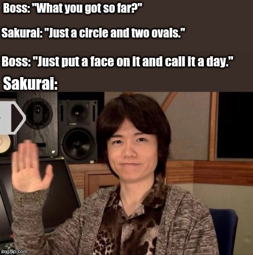 when creating Kirby . . . . | Boss: "What you got so far?"; Sakurai: "Just a circle and two ovals."; Boss: "Just put a face on it and call it a day."; Sakurai: | image tagged in memes,nintendo | made w/ Imgflip meme maker