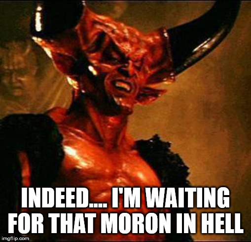 Satan | INDEED.... I'M WAITING FOR THAT MORON IN HELL | image tagged in satan | made w/ Imgflip meme maker