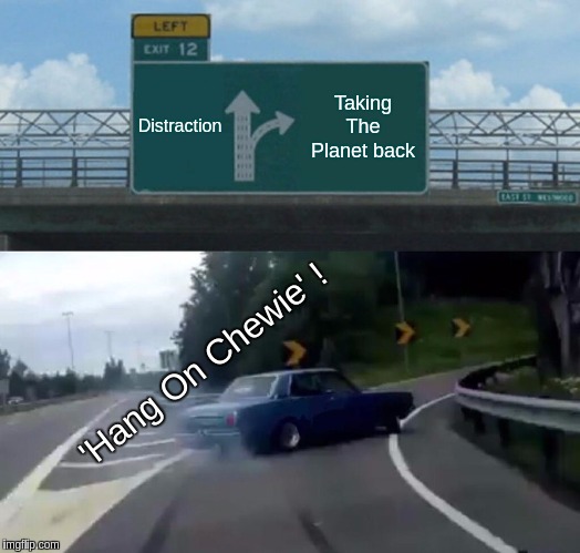 Left Exit 12 Off Ramp Meme | Distraction; Taking The Planet back; 'Hang On Chewie' ! | image tagged in memes,left exit 12 off ramp,the great awakening,qanon,storm,good vs evil | made w/ Imgflip meme maker