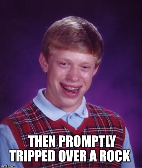 Bad Luck Brian Meme | THEN PROMPTLY TRIPPED OVER A ROCK | image tagged in memes,bad luck brian | made w/ Imgflip meme maker