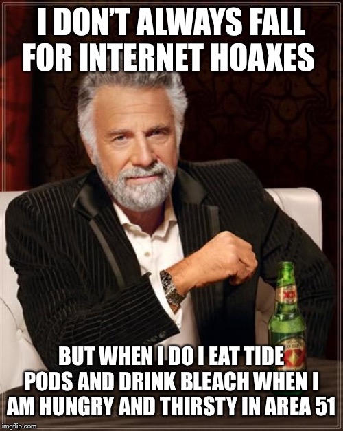 The Most Interesting Man In The World Meme | I DON’T ALWAYS FALL FOR INTERNET HOAXES BUT WHEN I DO I EAT TIDE PODS AND DRINK BLEACH WHEN I AM HUNGRY AND THIRSTY IN AREA 51 | image tagged in memes,the most interesting man in the world | made w/ Imgflip meme maker