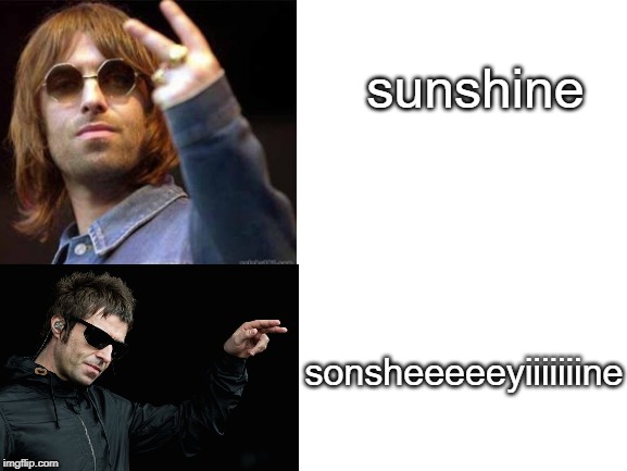 Liam Gallagher | sunshine; sonsheeeeeyiiiiiiine | image tagged in sunshine,oasis,liam gallagher,noel gallagher,britpop,memes | made w/ Imgflip meme maker