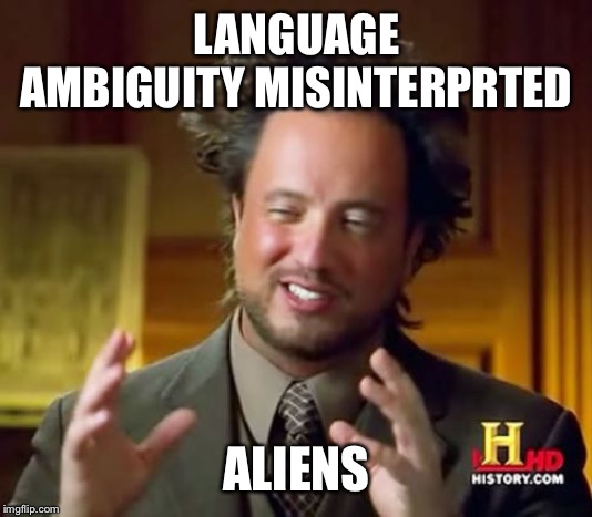 Ancient Aliens Meme | LANGUAGE AMBIGUITY MISINTERPRTED ALIENS | image tagged in memes,ancient aliens | made w/ Imgflip meme maker