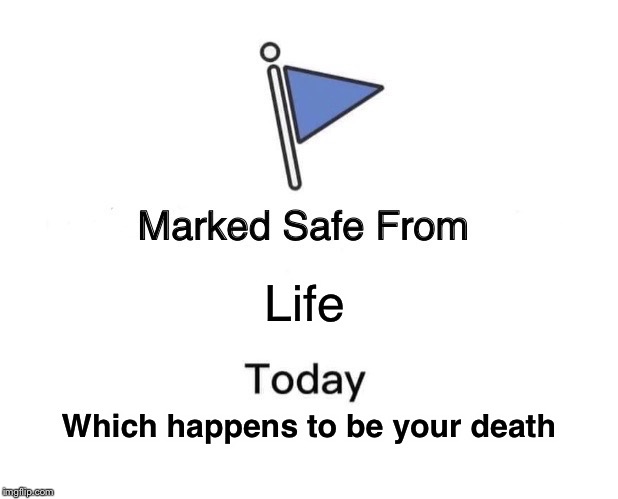 Marked Safe From | Life; Which happens to be your death | image tagged in memes,marked safe from | made w/ Imgflip meme maker