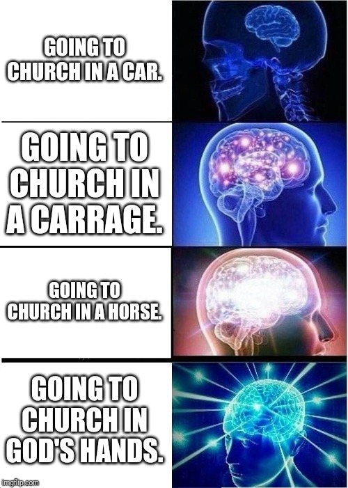 Expanding Brain Meme | GOING TO CHURCH IN A CAR. GOING TO CHURCH IN A CARRAGE. GOING TO CHURCH IN A HORSE. GOING TO CHURCH IN GOD'S HANDS. | image tagged in memes,expanding brain | made w/ Imgflip meme maker