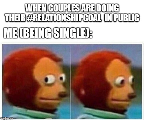 Monkey Puppet Meme | WHEN COUPLES ARE DOING THEIR #RELATIONSHIPGOAL  IN PUBLIC; ME (BEING SINGLE): | image tagged in monkey puppet | made w/ Imgflip meme maker