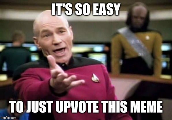 Picard Wtf | IT'S SO EASY; TO JUST UPVOTE THIS MEME | image tagged in memes,picard wtf | made w/ Imgflip meme maker
