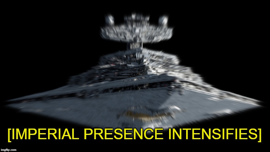 Imperial Presence | [IMPERIAL PRESENCE INTENSIFIES] | image tagged in star wars,star destroyer,empire | made w/ Imgflip meme maker