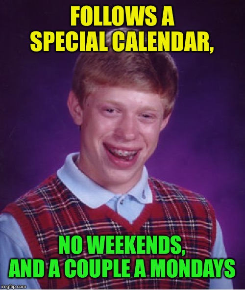 Bad Luck Brian Meme | FOLLOWS A SPECIAL CALENDAR, NO WEEKENDS, AND A COUPLE A MONDAYS | image tagged in memes,bad luck brian | made w/ Imgflip meme maker