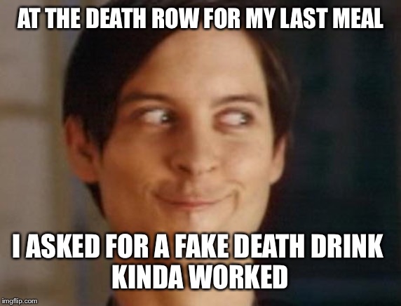Spiderman Peter Parker | AT THE DEATH ROW FOR MY LAST MEAL; I ASKED FOR A FAKE DEATH DRINK 

KINDA WORKED | image tagged in memes,spiderman peter parker | made w/ Imgflip meme maker
