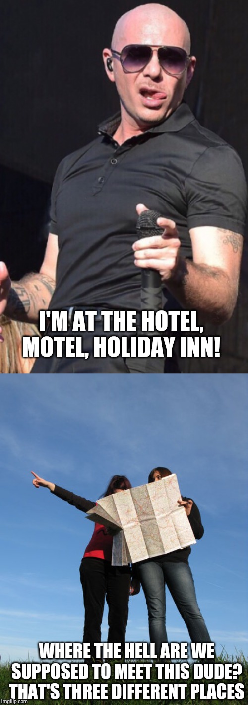 Hotel, motel, holiday inn | I'M AT THE HOTEL, MOTEL, HOLIDAY INN! WHERE THE HELL ARE WE SUPPOSED TO MEET THIS DUDE? THAT'S THREE DIFFERENT PLACES | image tagged in pitbull | made w/ Imgflip meme maker