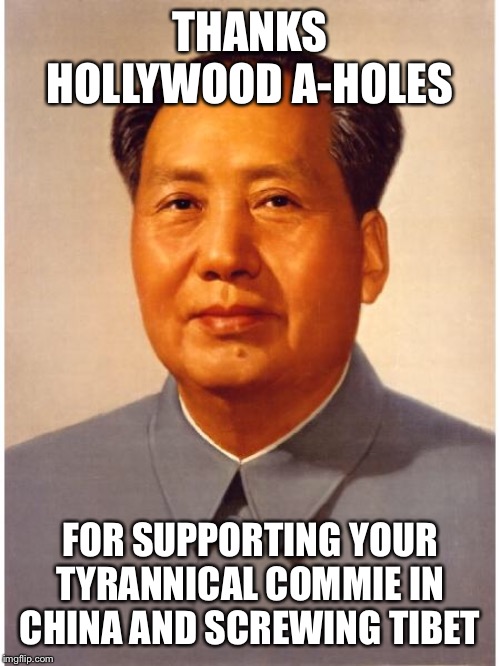 chairman mao | THANKS HOLLYWOOD A-HOLES; FOR SUPPORTING YOUR TYRANNICAL COMMIE IN CHINA AND SCREWING TIBET | image tagged in chairman mao | made w/ Imgflip meme maker