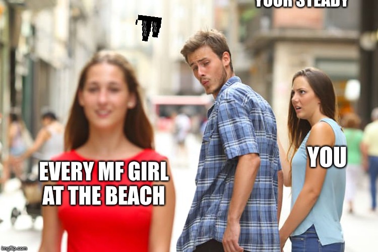 Distracted Boyfriend | YOUR STEADY; YOU; EVERY MF GIRL
AT THE BEACH | image tagged in memes,distracted boyfriend | made w/ Imgflip meme maker