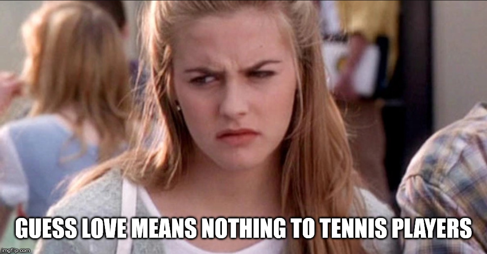 clueless | GUESS LOVE MEANS NOTHING TO TENNIS PLAYERS | image tagged in clueless | made w/ Imgflip meme maker