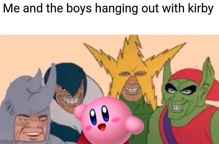 Me And The Boys Meme | Me and the boys hanging out with kirby | image tagged in memes,me and the boys,kirby | made w/ Imgflip meme maker