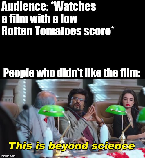 This is beyond science | Audience: *Watches a film with a low Rotten Tomatoes score*; People who didn't like the film: | image tagged in this is beyond science | made w/ Imgflip meme maker