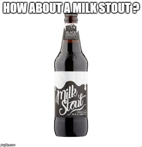 HOW ABOUT A MILK STOUT ? | made w/ Imgflip meme maker