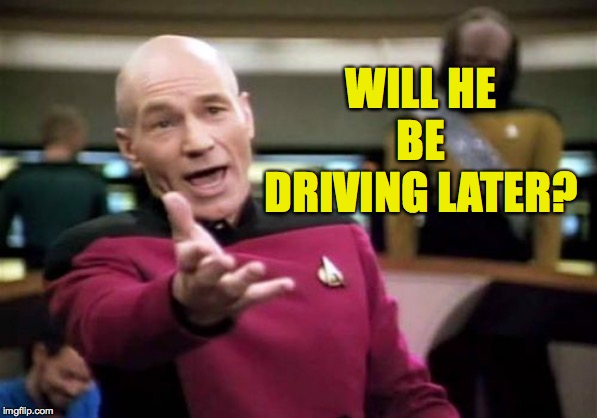 Picard Wtf Meme | WILL HE BE DRIVING LATER? | image tagged in memes,picard wtf | made w/ Imgflip meme maker