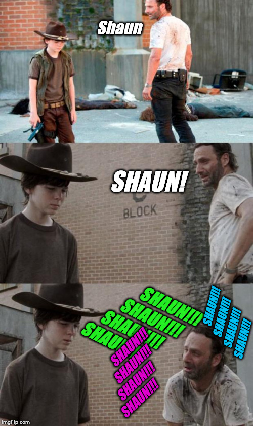Shaun! | Shaun; SHAUN! SHAUN!!!
                SHAUN!!!
        SHAUN!!!
SHAUN!!! SHAUN!!!
                SHAUN!!!
        SHAUN!!!
SHAUN!!! SHAUN!!!
                SHAUN!!!
        SHAUN!!!
SHAUN!!! | image tagged in memes,rick and carl 3,shaun,the walking dead | made w/ Imgflip meme maker